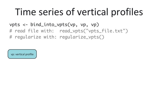 Time series of vertical profiles
vpts <- bind_into_vpts(vp, vp, vp)
# read file with: read_vpts("vpts_file.txt")
# regularize with: regularize_vpts()
vp: vertical profile
