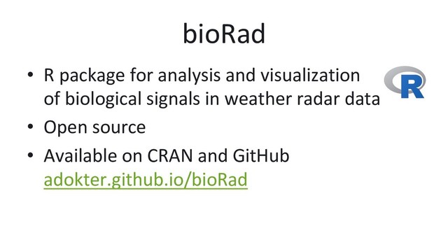 bioRad
•  R package for analysis and visualization
of biological signals in weather radar data
•  Open source
•  Available on CRAN and GitHub
adokter.github.io/bioRad
