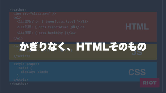
<img src="%E2%80%9Cclear.svg%E2%80%9D">
<ul>
<li>ۭ΋Α͏: { types[opts.type] }</li>
<li>ؾԹ: { opts.temperature }౓</li>
<li>࣪౓: { opts.humidity }</li>
</ul>

this.types = { clear: ‘੖Ε’ }


:scope {
display: block;
}


HTML
JS
CSS
͔͗Γͳ͘ɺ)5.-ͦͷ΋ͷ
