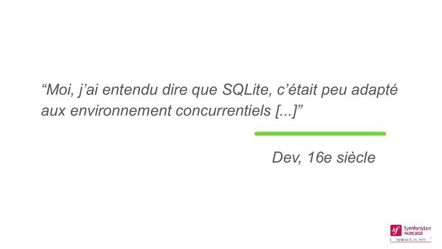 “Moi, j’ai entendu dire que SQLite, c’était peu adapté
aux environnement concurrentiels [...]”
Dev, 16e siècle
