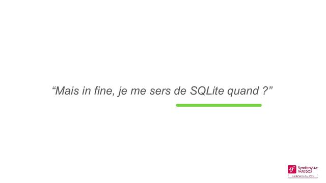 “Mais in fine, je me sers de SQLite quand ?”
