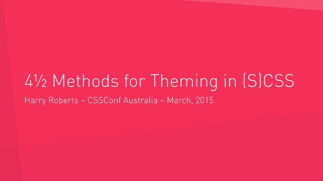 4½ Methods for Theming in (S)CSS
Harry Roberts – CSSConf Australia – March, 2015
