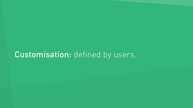 Customisation: deﬁned by users.
