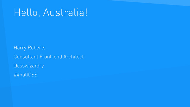 Hello, Australia!
Harry Roberts
Consultant Front-end Architect
@csswizardry
#4halfCSS

