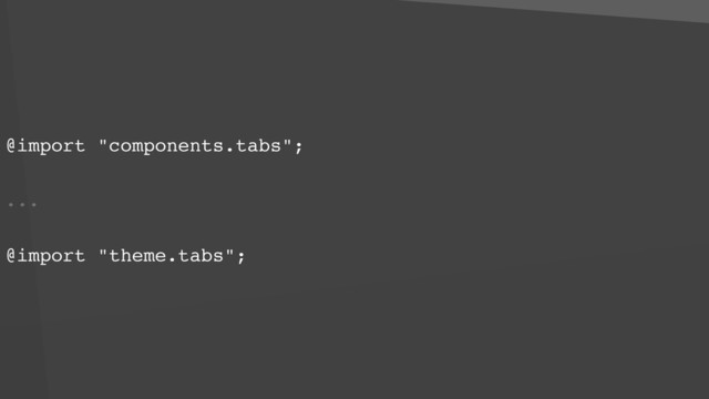 @import "components.tabs";
...
@import "theme.tabs";
