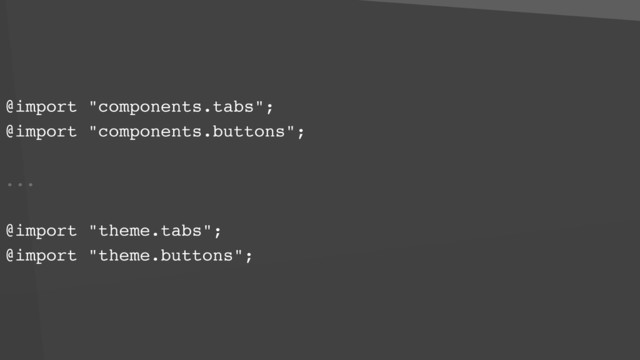 @import "components.tabs";
@import "components.buttons";
...
@import "theme.tabs";
@import "theme.buttons";
