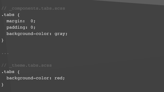// _components.tabs.scss
.tabs {
margin: 0;
padding: 0;
background-color: gray;
}
...
// _theme.tabs.scss
.tabs {
background-color: red; 
}
