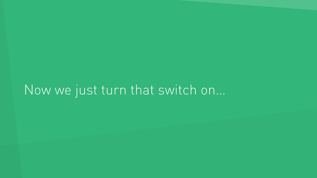 Now we just turn that switch on…
