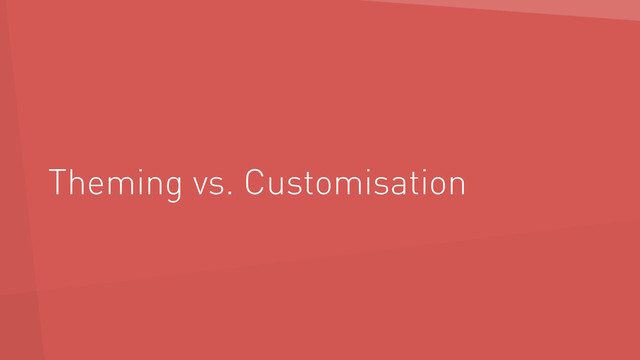 Theming vs. Customisation
