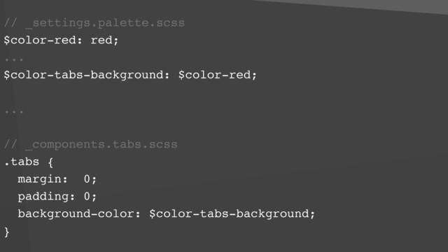 // _settings.palette.scss
$color-red: red;
...
$color-tabs-background: $color-red; 
...
// _components.tabs.scss
.tabs {
margin: 0;
padding: 0;
background-color: $color-tabs-background;
}
