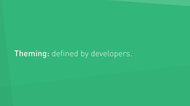 Theming: deﬁned by developers.
