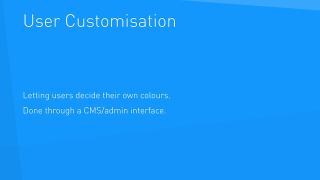 User Customisation
Letting users decide their own colours.
Done through a CMS/admin interface.
