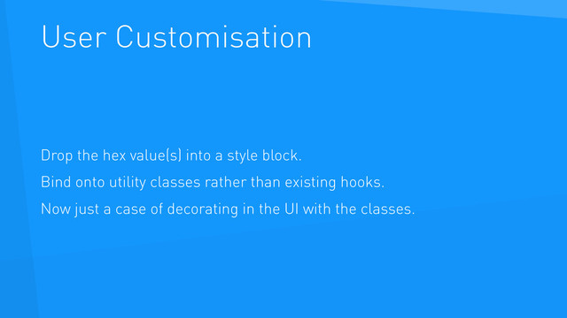 User Customisation
Drop the hex value(s) into a style block.
Bind onto utility classes rather than existing hooks.
Now just a case of decorating in the UI with the classes.
