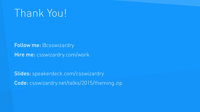 Thank You!
Follow me: @csswizardry
Hire me: csswizardry.com/work
Slides: speakerdeck.com/csswizardry
Code: csswizardry.net/talks/2015/theming.zip
