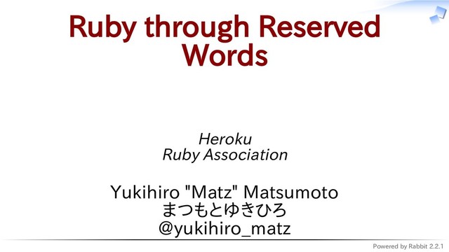 Powered by Rabbit 2.2.1
Ruby through Reserved
Words
Heroku
Ruby Association
Yukihiro "Matz" Matsumoto
まつもとゆきひろ
@yukihiro_matz

