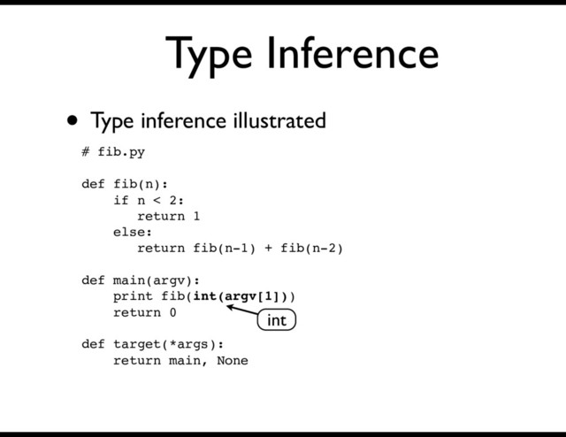 Type Inference
• Type inference illustrated
# fib.py
def fib(n):
if n < 2:
return 1
else:
return fib(n-1) + fib(n-2)
def main(argv):
print fib(int(argv[1]))
return 0
def target(*args):
return main, None
int

