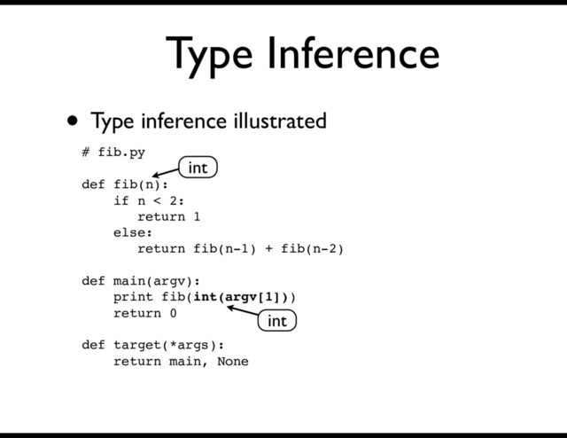 Type Inference
• Type inference illustrated
# fib.py
def fib(n):
if n < 2:
return 1
else:
return fib(n-1) + fib(n-2)
def main(argv):
print fib(int(argv[1]))
return 0
def target(*args):
return main, None
int
int
