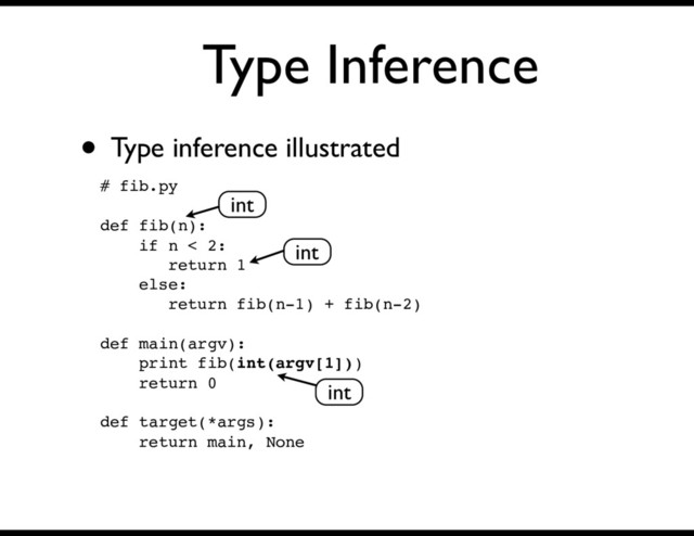 Type Inference
• Type inference illustrated
# fib.py
def fib(n):
if n < 2:
return 1
else:
return fib(n-1) + fib(n-2)
def main(argv):
print fib(int(argv[1]))
return 0
def target(*args):
return main, None
int
int
int
