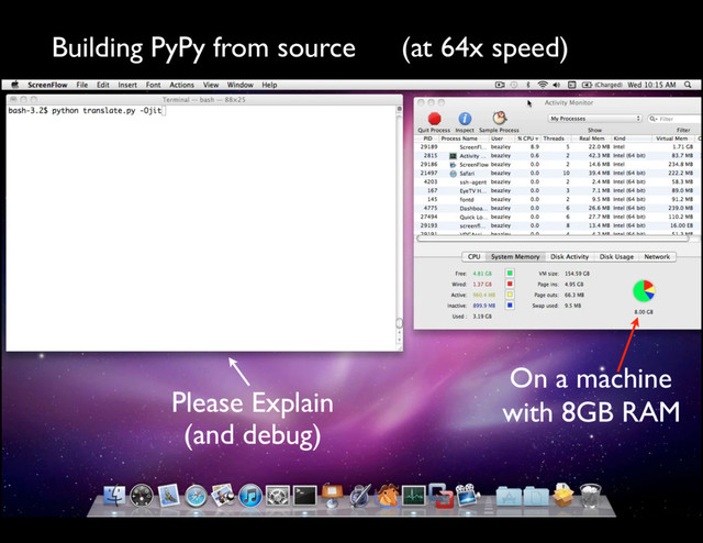 Building PyPy from source (at 64x speed)
On a machine
with 8GB RAM
Please Explain
(and debug)
