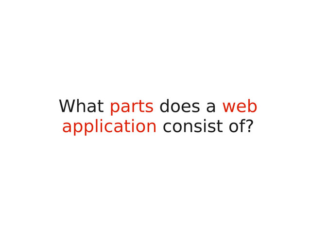 What parts does a web
application consist of?
