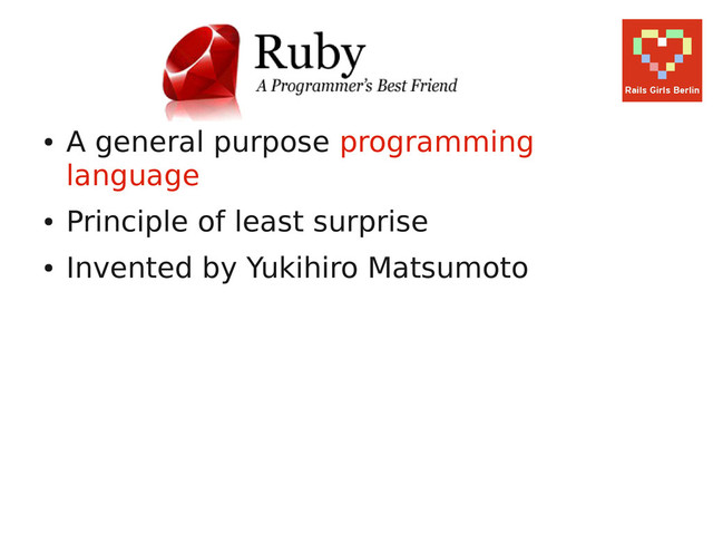 ●
A general purpose programming
language
●
Principle of least surprise
●
Invented by Yukihiro Matsumoto
