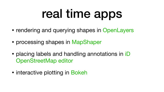 • rendering and querying shapes in OpenLayers

• processing shapes in MapShaper

• placing labels and handling annotations in iD
OpenStreetMap editor

• interactive plotting in Bokeh
real time apps
