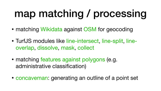 map matching / processing
• matching Wikidata against OSM for geocoding

• TurfJS modules like line-intersect, line-split, line-
overlap, dissolve, mask, collect

• matching features against polygons (e.g.
administrative classiﬁcation)

• concaveman: generating an outline of a point set

