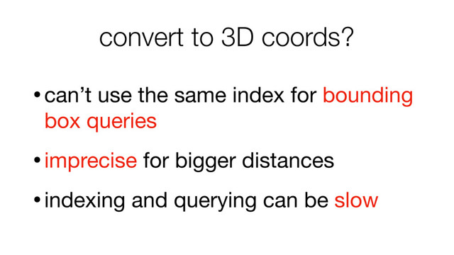 convert to 3D coords?
•can’t use the same index for bounding
box queries

•imprecise for bigger distances

•indexing and querying can be slow
