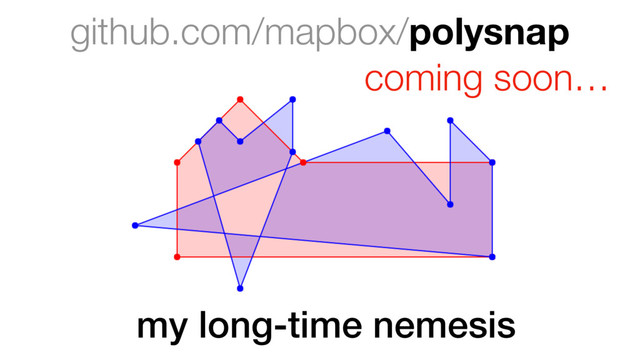 github.com/mapbox/polysnap
coming soon…
my long-time nemesis
