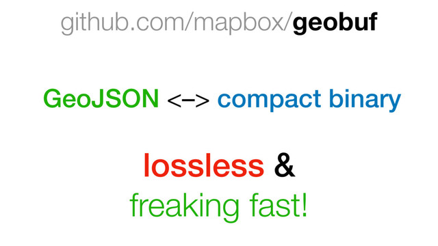 github.com/mapbox/geobuf
GeoJSON <–> compact binary
lossless &
freaking fast!
