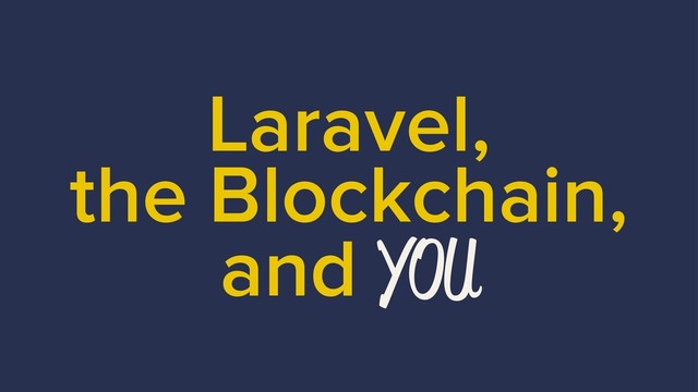 Laravel,
the Blockchain,
and YOU
