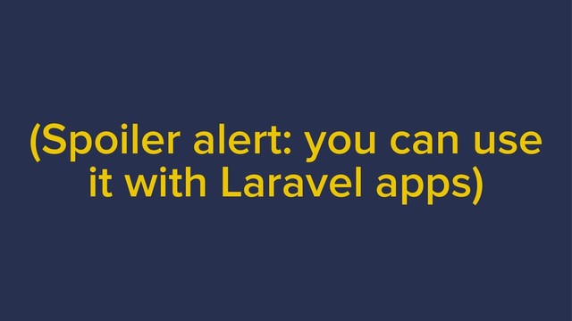 (Spoiler alert: you can use
it with Laravel apps)
