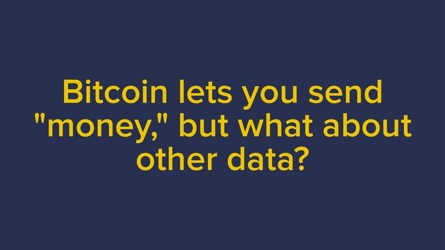 Bitcoin lets you send
"money," but what about
other data?
