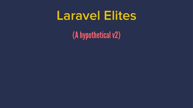 Laravel Elites
(A hypothetical v2)
