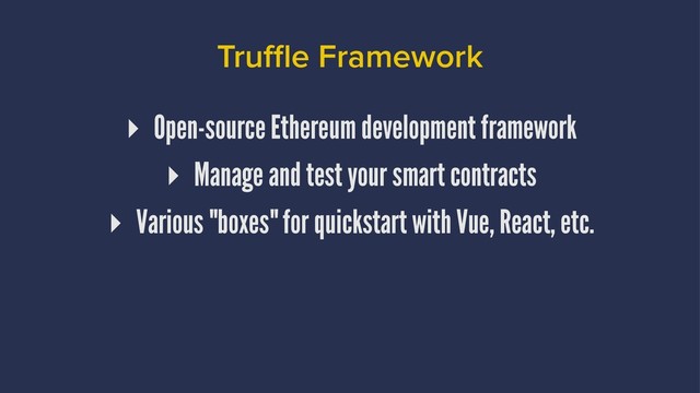 Truﬄe Framework
▸ Open-source Ethereum development framework
▸ Manage and test your smart contracts
▸ Various "boxes" for quickstart with Vue, React, etc.
