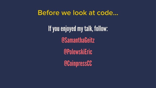 Before we look at code...
If you enjoyed my talk, follow:
@SamanthaGeitz
@PolewskiEric
@CoinpressCC
