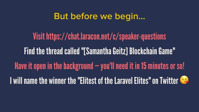 But before we begin...
Visit https://chat.laracon.net/c/speaker-questions
Find the thread called "[Samantha Geitz] Blockchain Game"
Have it open in the background — you'll need it in 15 minutes or so!
I will name the winner the "Elitest of the Laravel Elites" on Twitter
