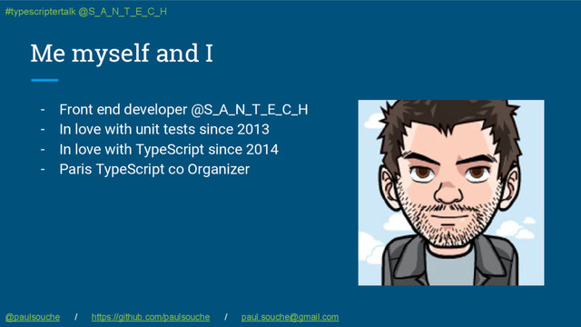 Me myself and I
- Front end developer @S_A_N_T_E_C_H
- In love with unit tests since 2013
- In love with TypeScript since 2014
- Paris TypeScript co Organizer
@paulsouche / https://github.com/paulsouche / paul.souche@gmail.com
#typescriptertalk @S_A_N_T_E_C_H
