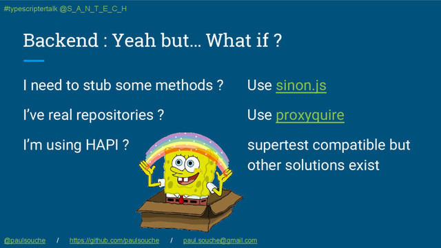 Backend : Yeah but… What if ?
@paulsouche / https://github.com/paulsouche / paul.souche@gmail.com
I need to stub some methods ?
I’ve real repositories ?
I’m using HAPI ?
Use sinon.js
Use proxyquire
supertest compatible but
other solutions exist
#typescriptertalk @S_A_N_T_E_C_H
