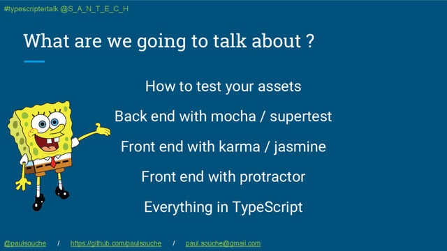 What are we going to talk about ?
How to test your assets
Back end with mocha / supertest
Front end with karma / jasmine
Front end with protractor
Everything in TypeScript
@paulsouche / https://github.com/paulsouche / paul.souche@gmail.com
#typescriptertalk @S_A_N_T_E_C_H
