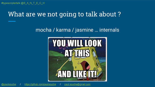 What are we not going to talk about ?
mocha / karma / jasmine … internals
@paulsouche / https://github.com/paulsouche / paul.souche@gmail.com
#typescriptertalk @S_A_N_T_E_C_H
