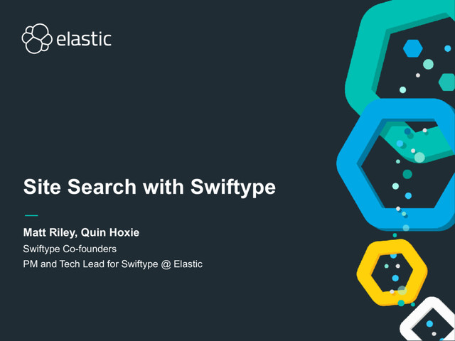 Body Level One
Body Level Two
Body Level Three
Body Level Four
Body Level Five
Site Search with Swiftype
Matt Riley, Quin Hoxie
Swiftype Co-founders
PM and Tech Lead for Swiftype @ Elastic

