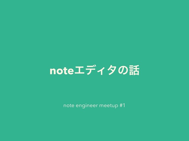 noteΤσΟλͷ࿩
note engineer meetup #1
