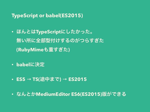 • ΄Μͱ͸TypeScriptʹ͔ͨͬͨ͠ɻ 
ແ͍ॴʹશ෦ܕ෇͚͢Δͷ͕ͭΒ͗ͨ͢ 
(RubyMime΋ॏ͗ͨ͢)
• babelʹܾఆ
• ES5 → TS(్த·Ͱ) → ES2015
• ͳΜͱ͔MediumEditor ES6(ES2015)൛͕Ͱ͖Δ
TypeScript or babel(ES2015)
