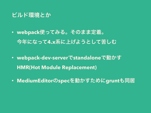 • webpack࢖ͬͯΈΔɻͦͷ··ఆணɻ 
ࠓ೥ʹͳͬͯ4.xܥʹ্͛Α͏ͱͯۤ͠͠Ή
• webpack-dev-serverͰstandaloneͰಈ͔͢ 
HMR(Hot Module Replacement)
• MediumEditorͷspecΛಈ͔ͨ͢Ίʹgrunt΋ಉډ
Ϗϧυ؀ڥͱ͔
