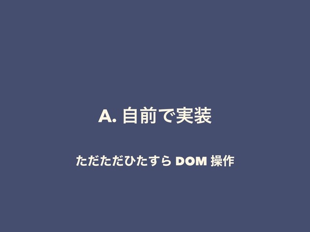A. ࣗલͰ࣮૷
ͨͩͨͩͻͨ͢Β DOM ૢ࡞
