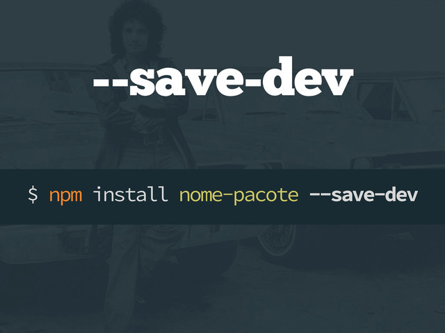 --save-dev
$ npm install nome-pacote --save-dev

