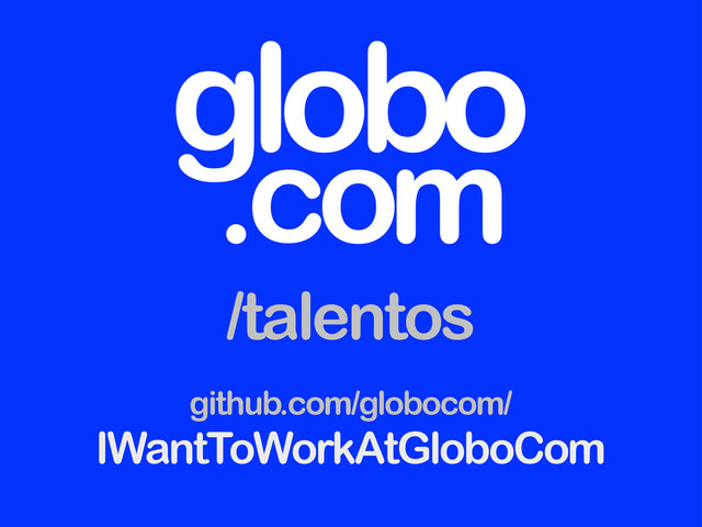 globo
.com
/talentos
github.com/globocom/
IWantToWorkAtGloboCom
