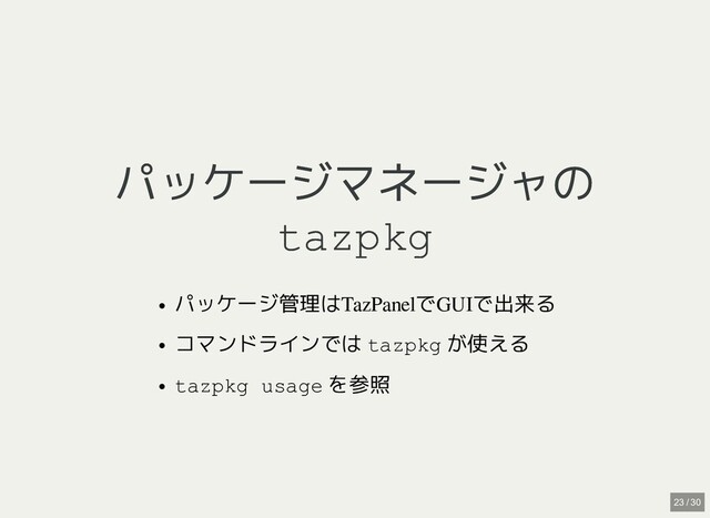 パッケージマネージャの
パッケージマネージャの
tazpkg
tazpkg
パッケージ管理はTazPanelでGUIで出来る
コマンドラインでは tazpkg が使える
tazpkg usage を参照
23 / 30
