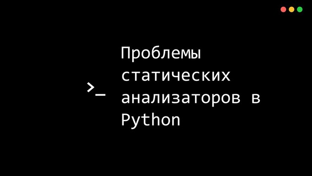 >_
X
Проблемы
статических
анализаторов в
Python
